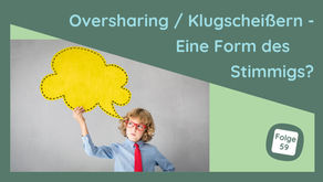 Oversharing / Klugscheißern - Eine Form des Stimmigs?