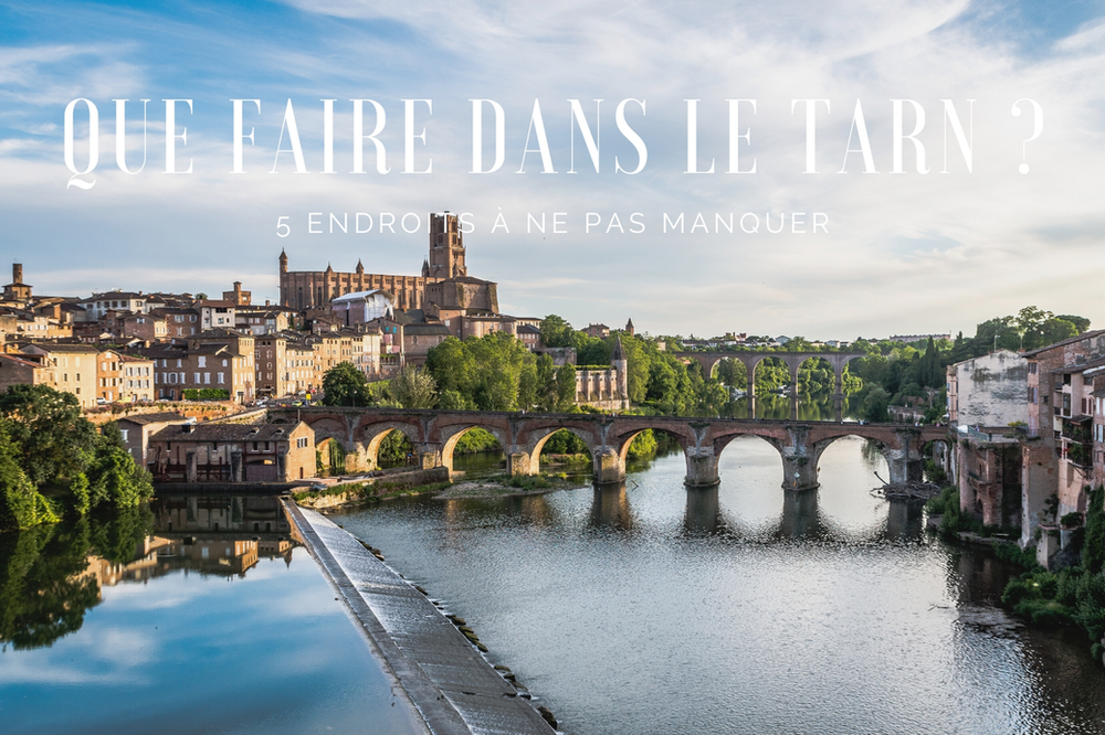 Que faire dans le Tarn 5 endroits à ne pas manquer