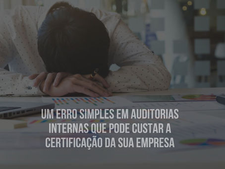UM ERRO SIMPLES EM AUDITORIAS INTERNAS QUE PODE CUSTAR A CERTIFICAÇÃO DA SUA EMPRESA