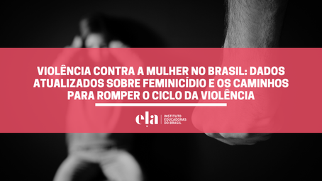 Violência contra a mulher no Brasil: dados atualizados sobre feminicídio e os caminhos para romper o ciclo da violência