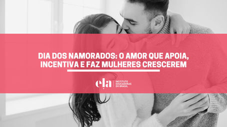 Dia dos Namorados: o amor que apoia, incentiva e faz mulheres crescerem