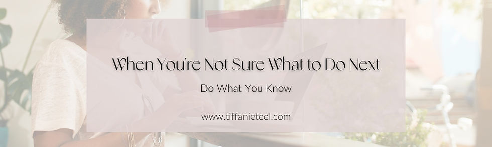 Header image for blog post titled “When You’re Not Sure What to Do Next — Do What You Know” from Tiffanie Teel, Christian business coach for women
