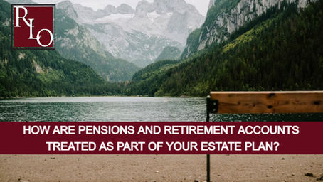 How Are Pensions And Retirement Accounts Treated As Part of Your Estate Plan?