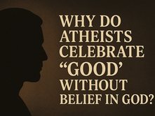 Why Do Atheists Celebrate “Good” Without Belief in God?