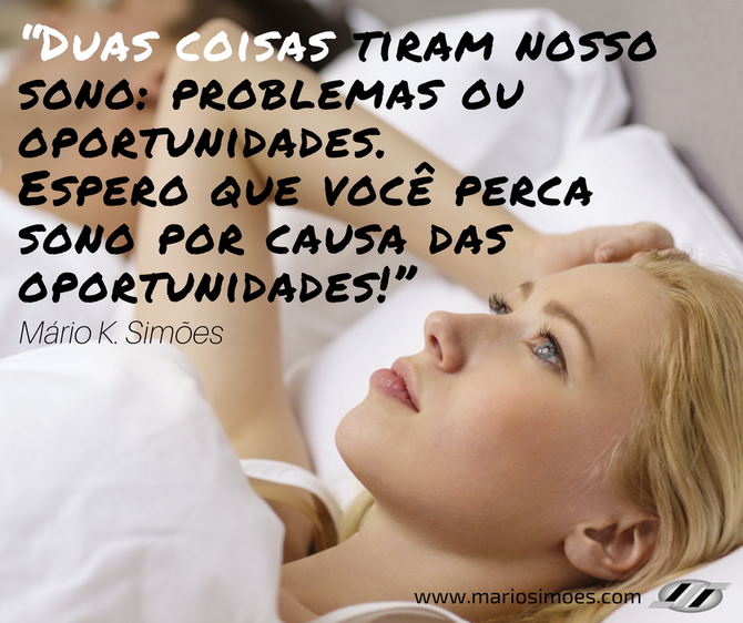 “Duas coisas tiram nosso sono: problemas ou oportunidades. Espero que você perca sono por causa das 