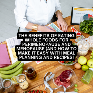 The Benefits of Eating Whole Foods for Perimenopause and Menopause (And How to Make It Easy with Meal Planning and Recipes!