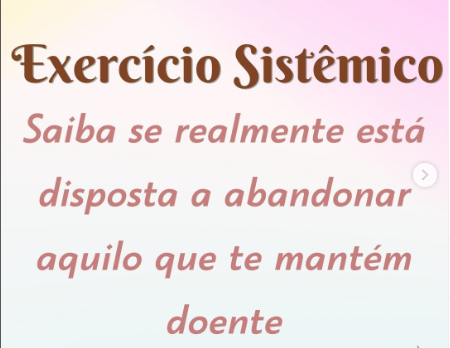 EXERCÍCIO SISTÊMICO - DESCUBRA SE REALMENTE ESTÁ DISPOSTA A ABANDONAR TUDO AQUILO QUE TE MANTEM DOENTE