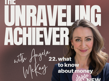 The Unraveling Achiever with Angela McKay. 22. what to know about money. New Episode.