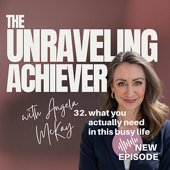 The Unraveling Achiever with Angela McKay. 32. what you actually need in this busy life. New Episode.