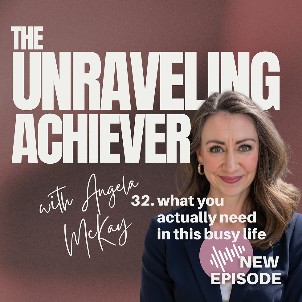 The Unraveling Achiever with Angela McKay. 32. what you actually need in this busy life. New Episode.