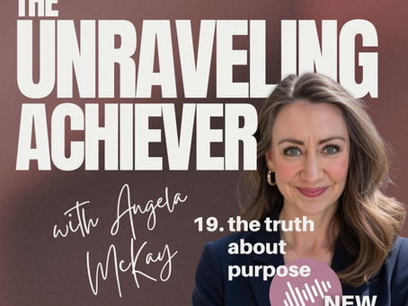The Unraveling Achiever Podcast - Episode 19: The Truth About Purpose