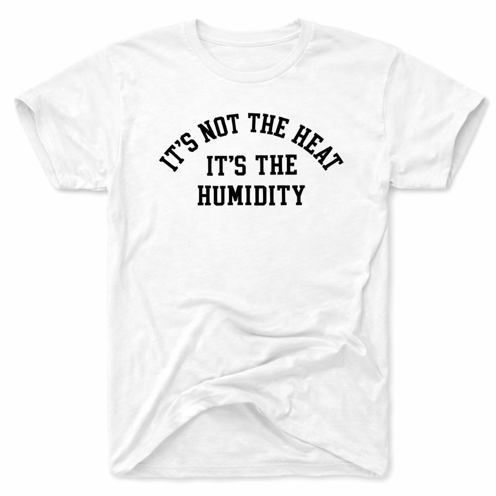 Its not the Heat, Its the Humidity T-Shirt
