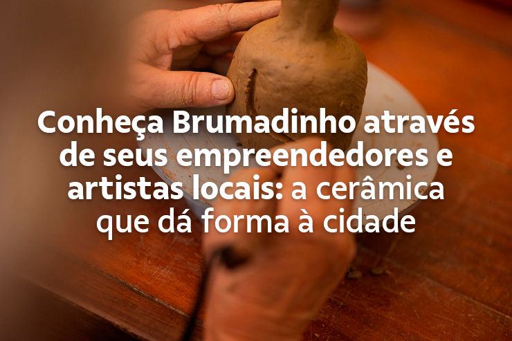 Conheça Brumadinho através de seus empreendedores e artistas locais: a cerâmica que dá forma à cidade