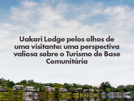 Uakari Lodge pelos olhos de uma visitante: uma perspectiva valiosa sobre o Turismo de Base Comunitária