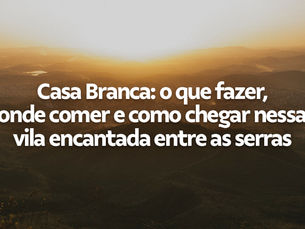 Casa Branca: o que fazer, onde comer e como chegar nessa vila encantada entre as serras