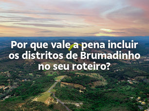 Por que vale a pena incluir os distritos de Brumadinho no seu roteiro?
