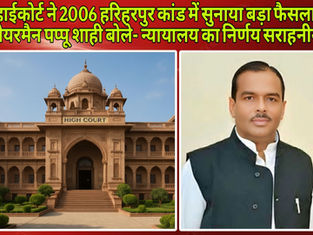 हाईकोर्ट ने 2006 हरिहरपुर कांड में सुनाया बड़ा फैसला, चेयरमैन पप्पू शाही बोले- न्यायालय का निर्णय सराहनीय