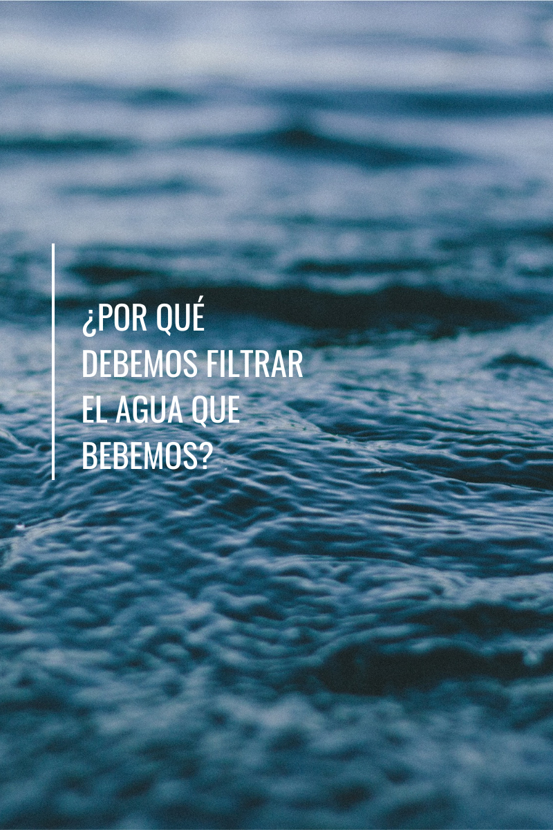¿Por qué es importante filtrar el agua que bebemos?