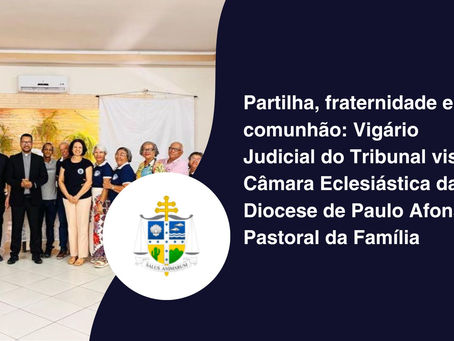 Partilha, fraternidade e comunhão: Vigário Judicial do Tribunal visita Câmara Eclesiástica da Diocese de Paulo Afonso e Pastoral da Família