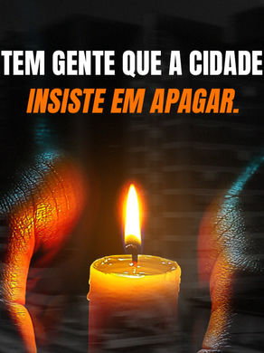 mãos ao redor de uma vela acesa, fundo escuro e frase "Tem gente que a cidade insiste em apagar"