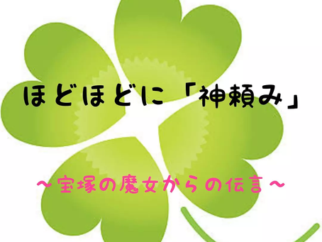 ほどほどに「神頼み」🙏 ~宝塚の魔女からの伝言~