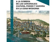 A LA SOMBRA DE LAS CATEDRALES: CULTURA, PODER Y GUERRA EN LA EDAD MODERNA. Pilar Borreguero y otras.
