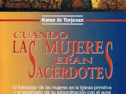 CUANDO LAS MUJERES ERAN SACERDOTES. El liderazgo de las mujeres en la Iglesia primitiva y el escándalo de su subordinación con el auge del cristianismo. Karen Jo Torjesen