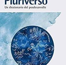 Pluriverso: Un diccionario del posdesarrollo.Ashish Kothari, Ariel Salleh, Arturo Escobar.
