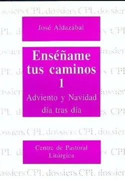 Enséñame tus caminos 1. Adviento y Navidad día tras día. José Aldazábal