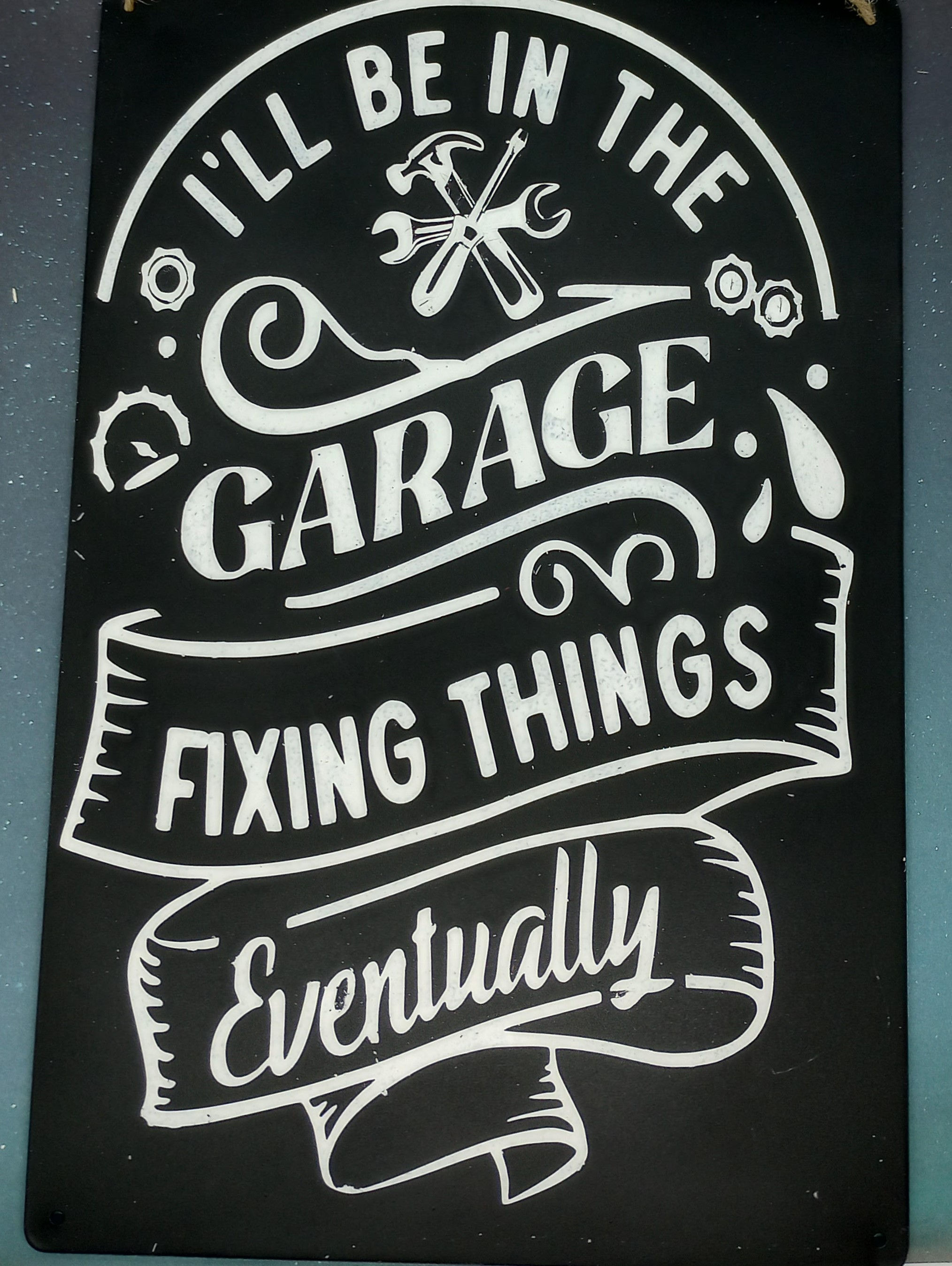 I'll be in the Garage Fixing things eventually