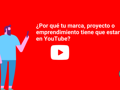 Por qué tu marca, proyecto o emprendimiento tiene que estar en YouTube