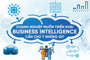 Doanh Nghiệp Muốn Triển Khai Business Intelligence Cần Chú Ý Những Gì?