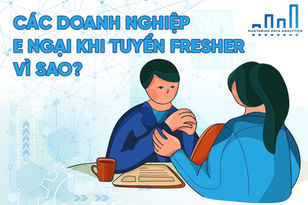 Các Doanh Nghiệp E Ngại Khi Tuyển Fresher, Vì Sao?