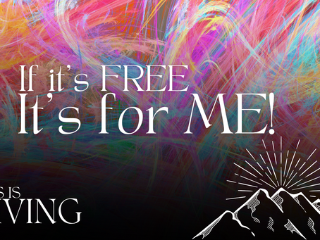 This is Living Part 4: If It’s FREE, It’s For ME!