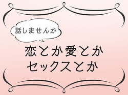 話しませんか 恋とか愛とかセックスとか