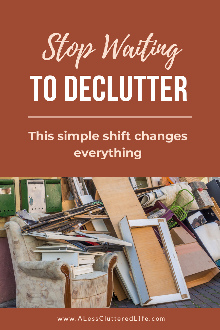 Stop waiting to declutter and take action now.