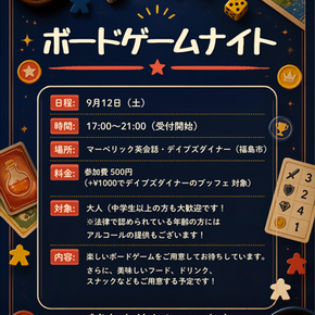 ダークブルーの背景にサイコロやミープル、カードなどのボードゲームアイテムが散りばめられた「ボードゲームナイト」の告知ポスター。中央には以下の詳細が記載されています。日程:9月12日(土)。時間:17:00〜21:00(受付開始)。場所:マーベリック英会話・デイブズダイナー(福島市)。料金:参加費500円(+¥1000でデイブズダイナーのブッフェ対象)。対象:大人(中学生以上の方も大歓迎です!※法律で認められている年齢の方にはアルコールの提供もございます!)。内容:楽しいボードゲームをご用意してお待ちしています。さらに、美味しいフード、ドリンク、スナックなどもご用意する予定です!下部には電話番号(070-1140-3737)、メールアドレス(maverickfukushima@gmail.com)、およびQRコードが配置されています。