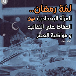 لمة رمضان..المرأة البغدادية بين الحفاظ على التقاليد ومواكبة العصر 