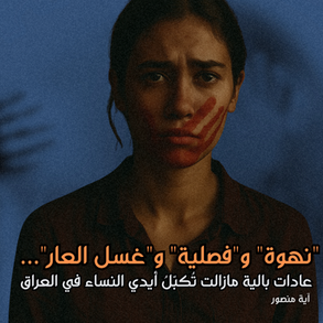 "نهوة" و"فصلية" و"غسل العار"… عادات بالية مازالت تُكبّلُ أيدي النساء في العراق
