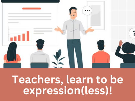 Teachers, learn to be expression(less)!