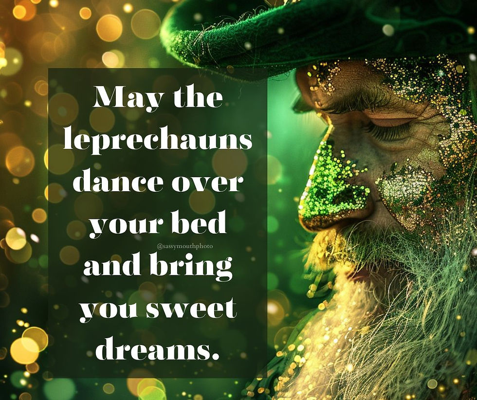 May the leprechauns dance over your bed and bring you sweet dreams.