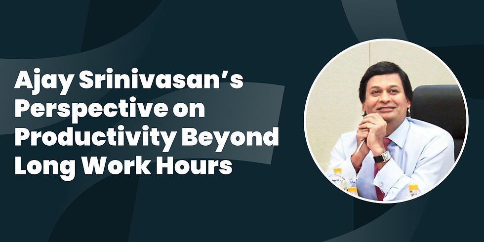 Ajay Srinivasan’s Perspective on Productivity Beyond Long Work Hours