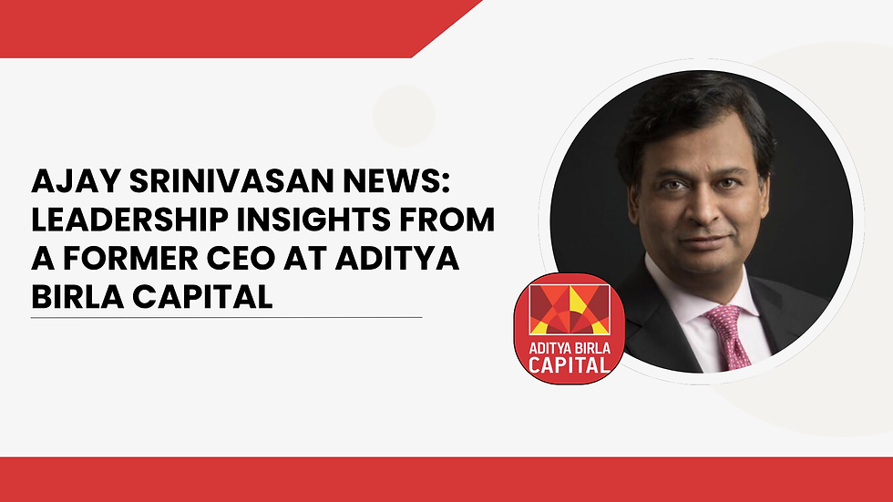 Ajay Srinivasan News Leadership Insights from a Former CEO at Aditya Birla Capital