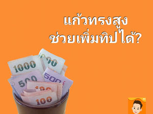 แก้วทรงสูงช่วยเพิ่มทิปได้ ?