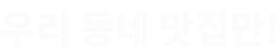 우리 동네 맛집만!.png