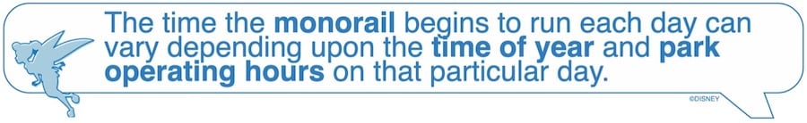 The time the monorail begins to run each day can vary depending upon the time of the year and park operating hours on that particular day.