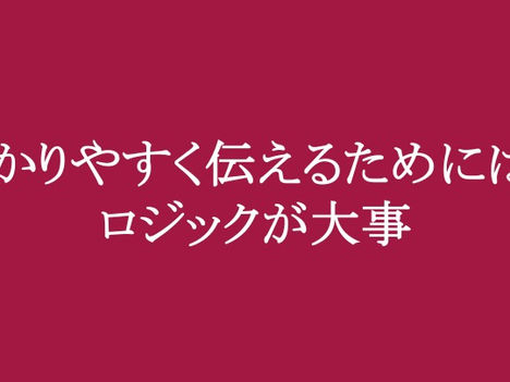 わかりやすく伝えるためには、ロジックが大事