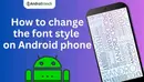 अपने Android फ़ोन पर फ़ॉन्ट स्टाइल कैसे बदलें