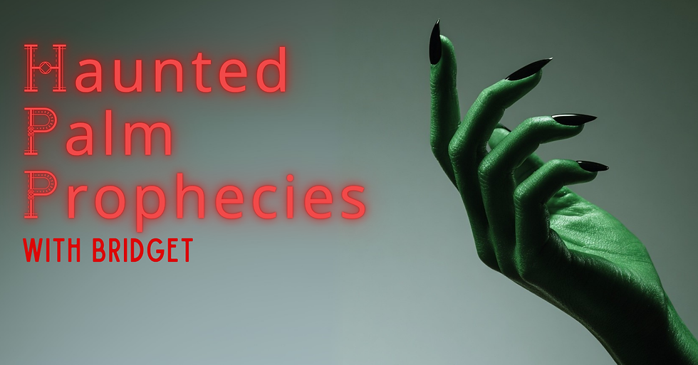 Haunted Palm Prophecies with Bridget 6:30-6:45