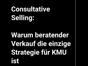 Consultative Selling: Warum beratender Verkauf die einzige Strategie für KMU ist